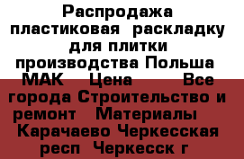 Распродажа пластиковая  раскладку для плитки производства Польша “МАК“ › Цена ­ 26 - Все города Строительство и ремонт » Материалы   . Карачаево-Черкесская респ.,Черкесск г.